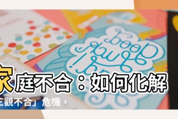 【家庭不合】家庭不合：如何化解「三觀不合」危機，建立和諧關係？