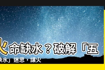 【火命缺水】火命缺水？破解「五行缺水」迷思，讓火命人運勢亨通！