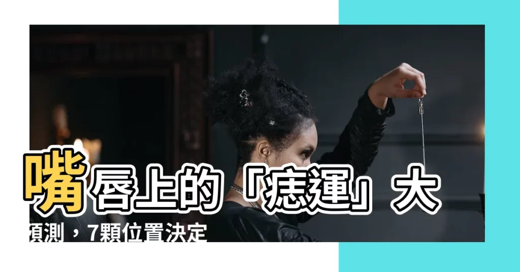 【嘴唇長痣】嘴唇上的「痣運」大預測，7顆位置決定你的人生走向！
