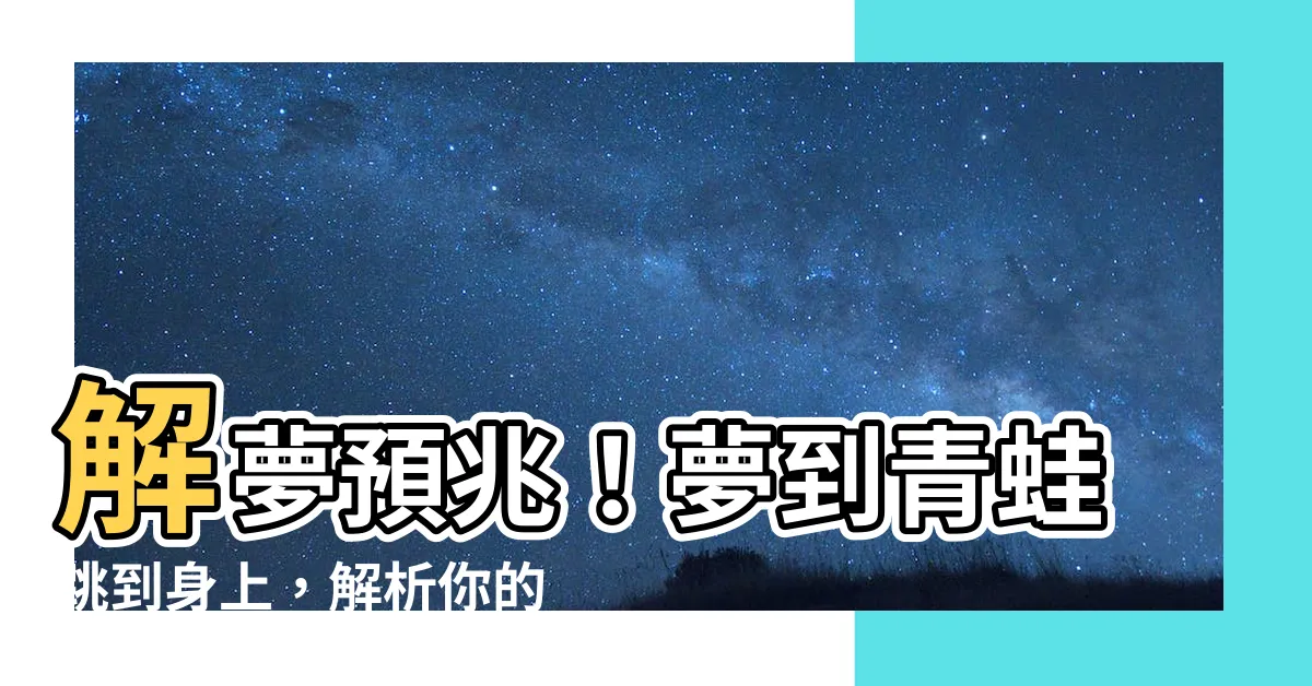 【夢到青蛙跳到身上】解夢預兆！夢到青蛙跳到身上，解析你的命運轉機