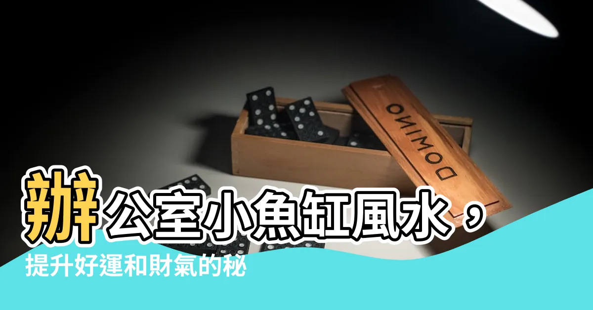 【辦公室小魚缸風水】辦公室小魚缸風水，提升好運和財氣的秘訣！