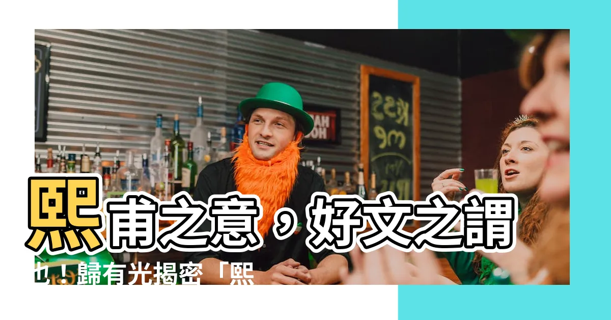 【熙甫 意思】熙甫之意，好文之謂也！歸有光揭密「熙甫」二字真諦