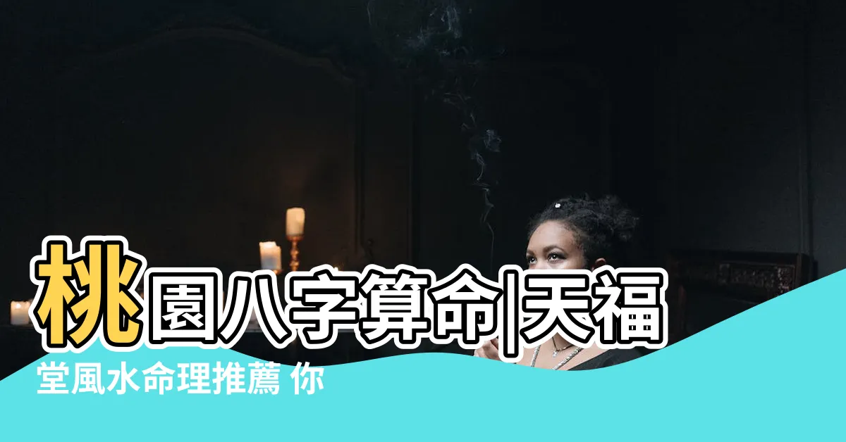 【桃園 八字 命理 算命 占卜 風水 收驚 除煞 推薦 | 天福堂命理風水堂】桃園八字算命|天福堂風水命理推薦 你必看！