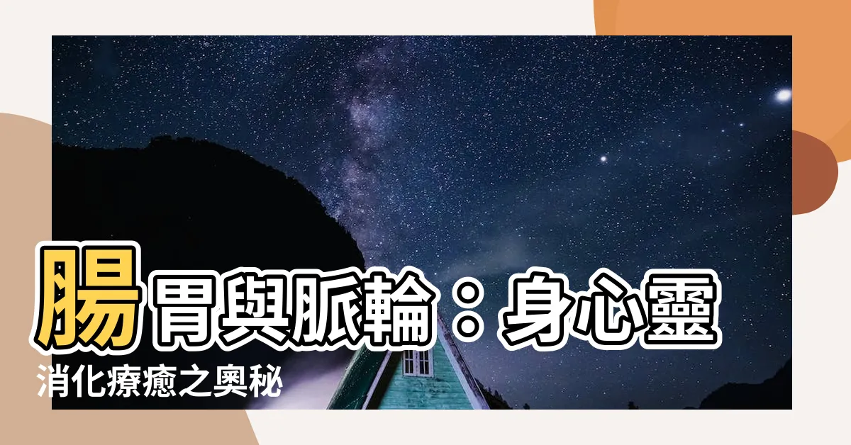 【腸胃 脈輪】腸胃與脈輪：身心靈消化療癒之奧秘