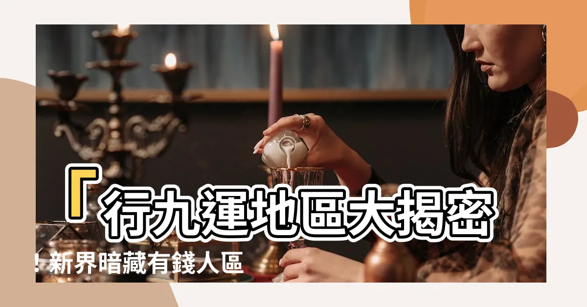 【行九運地區】「行九運地區大揭密！新界暗藏有錢人區，香港最強地運在哪？」