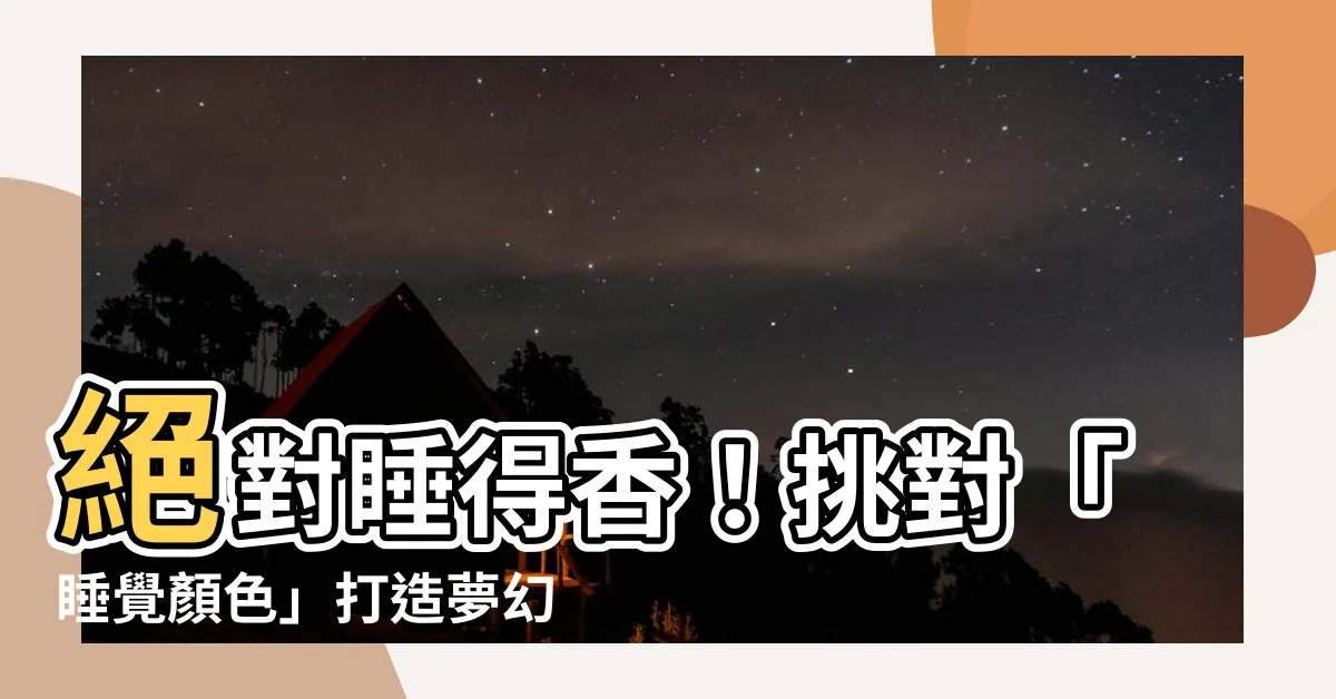 【睡覺顏色】絕對睡得香！挑對「睡覺顏色」打造夢幻睡眠環境