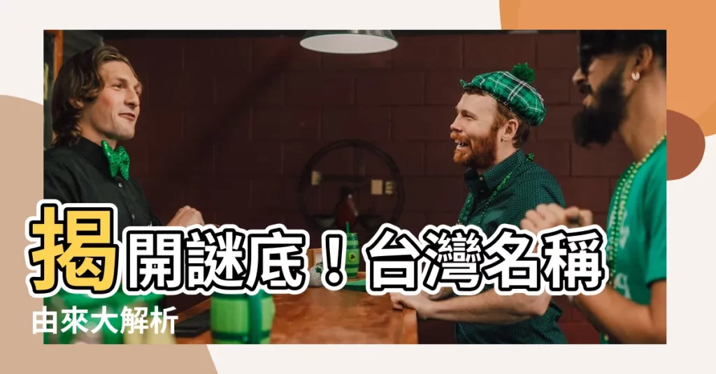 【名稱由來】揭開謎底！台灣名稱由來大解析