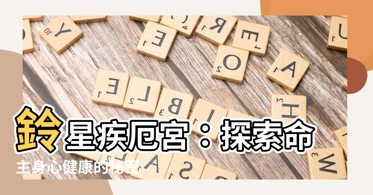 【鈴星 疾厄宮】鈴星疾厄宮：探索命主身心健康的秘密