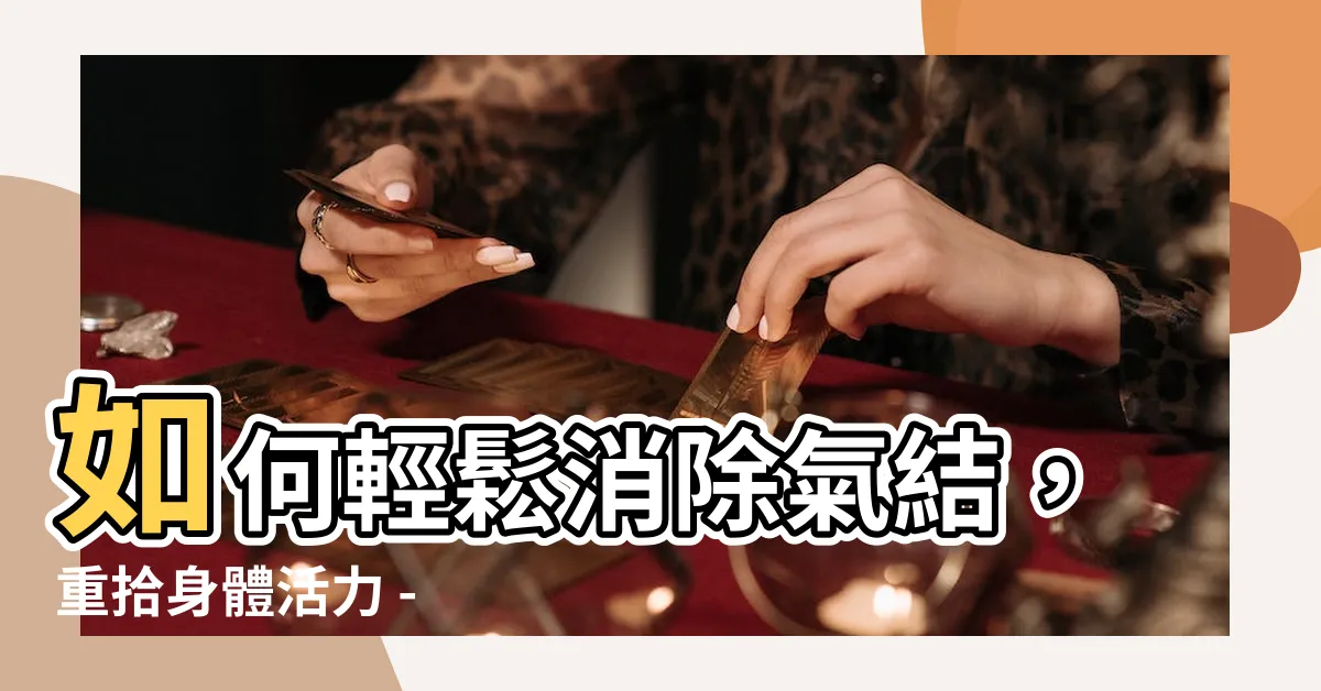 【氣節怎麼消除】如何輕鬆消除氣結，重拾身體活力 - 有效疏通氣節方法大公開