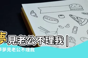 【夢見老公和我的朋友在一起不理我了】夢見老公不理我 |做夢夢見老公不理我好不好 |夢見老公和別的女人在一起不理我預示著什麼 |