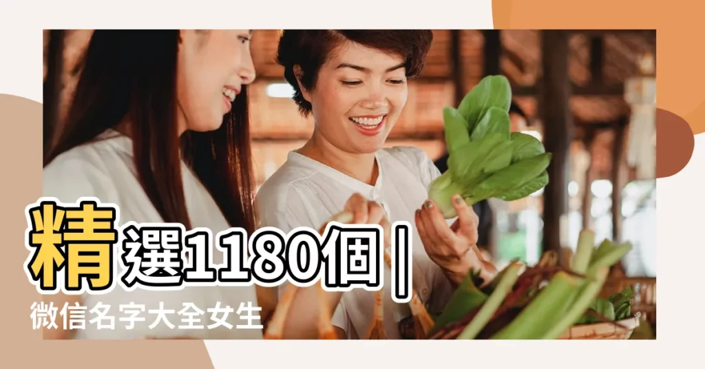 精選1180個 |微信名字大全女生 |微信名字微信暱稱2023 |【含七的微信名】