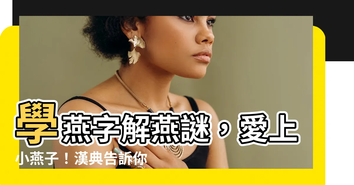 【燕 字】學燕字解燕謎，愛上小燕子！漢典告訴你燕字故事