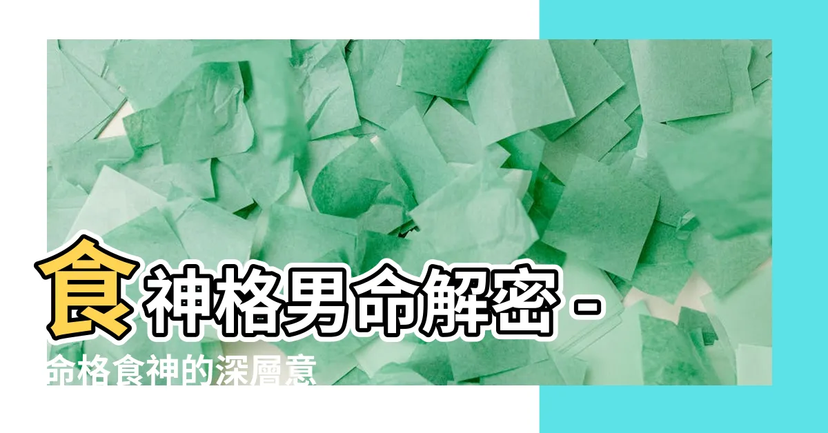 【命格食神】食神格男命解密 - 命格食神的深層意義