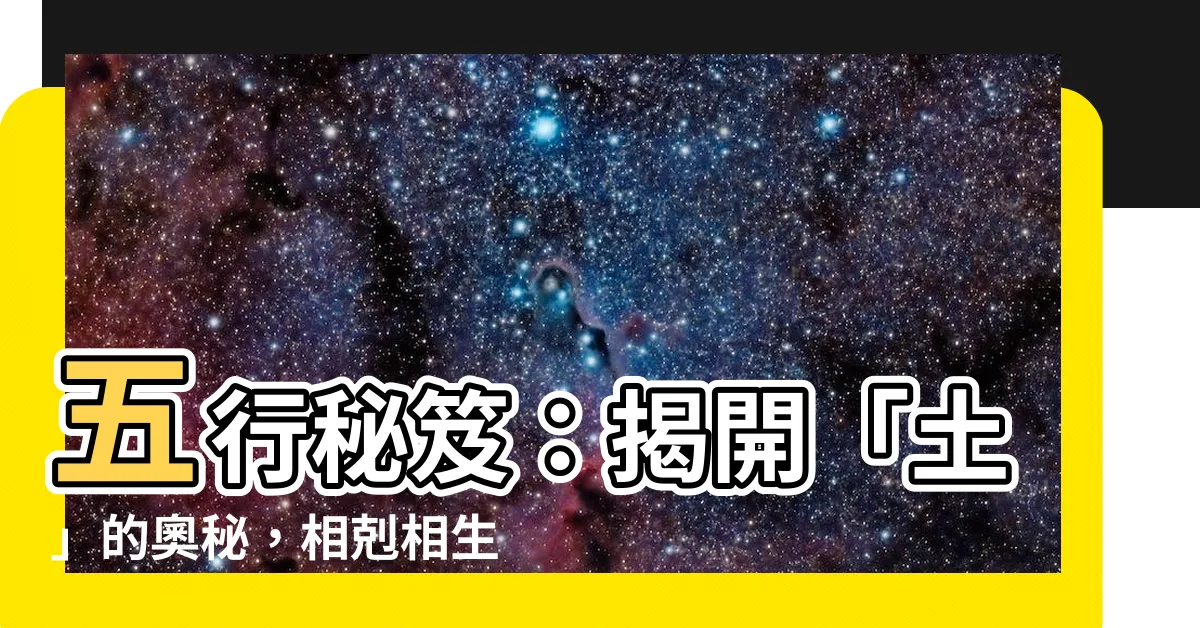 【土 五行】五行秘笈：揭開「土」的奧秘，相剋相生，助你運勢亨通！