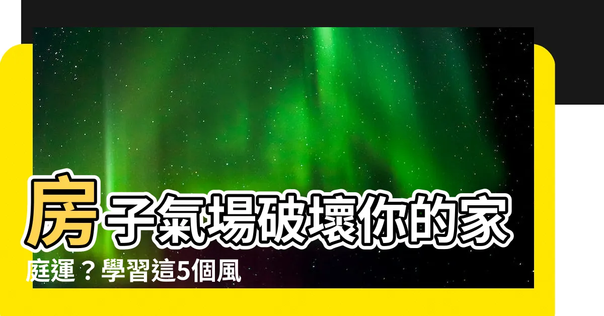 【房子氣場】房子氣場破壞你的家庭運？學習這5個風水法則創造幸福家庭！