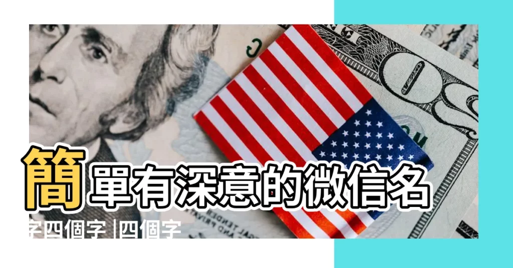 簡單有深意的微信名字四個字 |四個字微信名字大全女 |最新有意境的四個字的微信名大全 |【簡單四個字的微信網名大全女生】