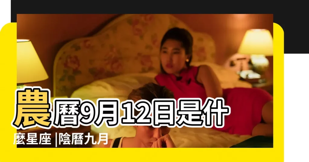 農曆9月12日是什麼星座 |陰曆九月十二號什麼星座 |1978年9月12日出生時間看命運 |【農曆1978年9月12日是什麼星座】