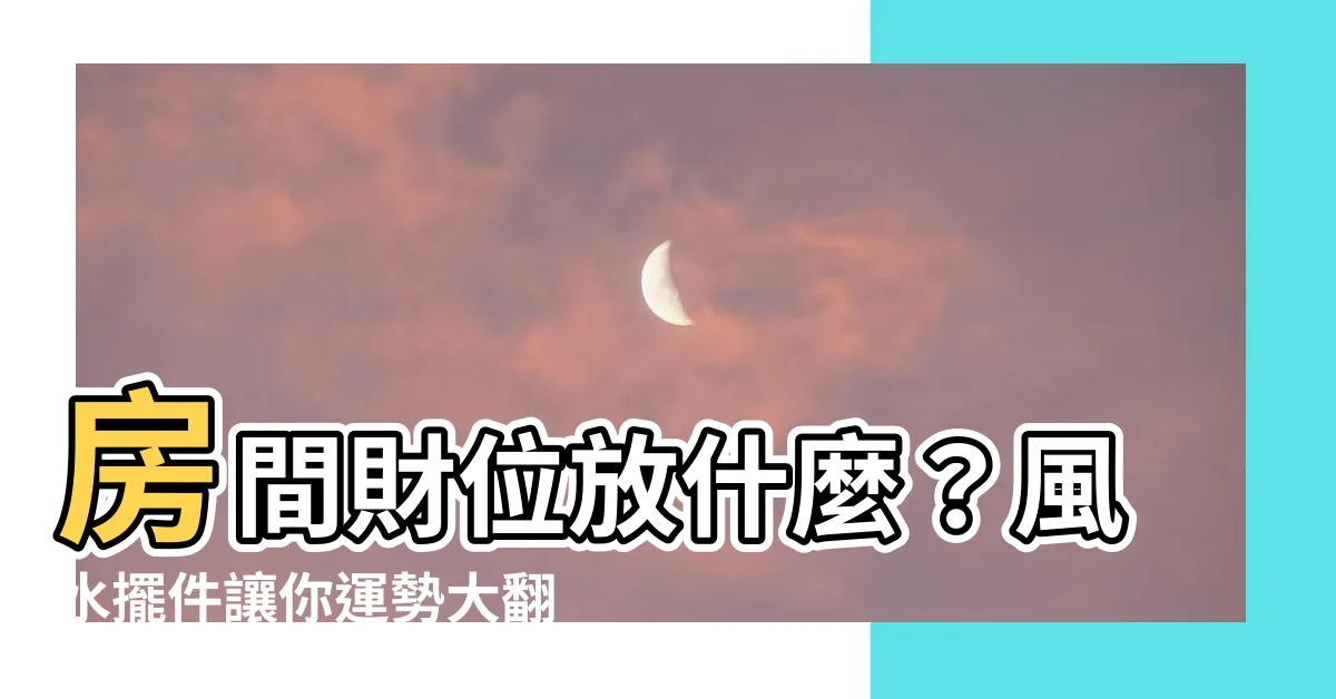 【房間財位放什麼】房間財位放什麼？風水擺件讓你運勢大翻轉！