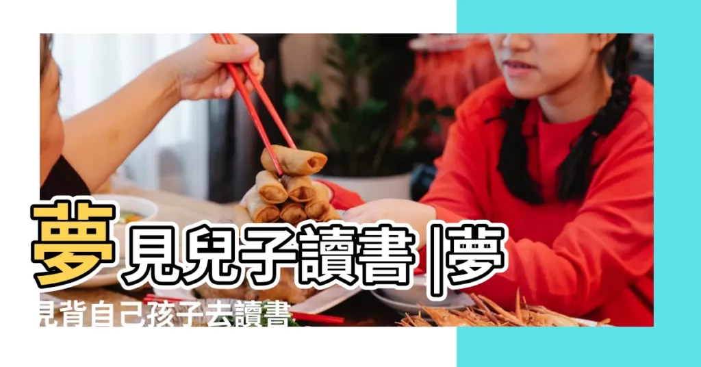 夢見兒子讀書 |夢見背自己孩子去讀書 |夢見跟小孩子在上課 |【男人夢見跟兒子讀書】