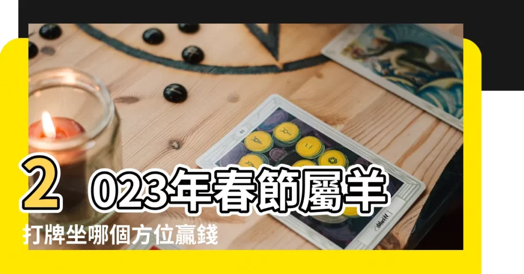 2023年春節屬羊打牌坐哪個方位贏錢發財位置 |十二生肖打牌最佳財位4幸運物易贏錢 |十二生肖打牌最佳財位4幸運物易贏錢 |【屬羊打牌帶什麼招財】