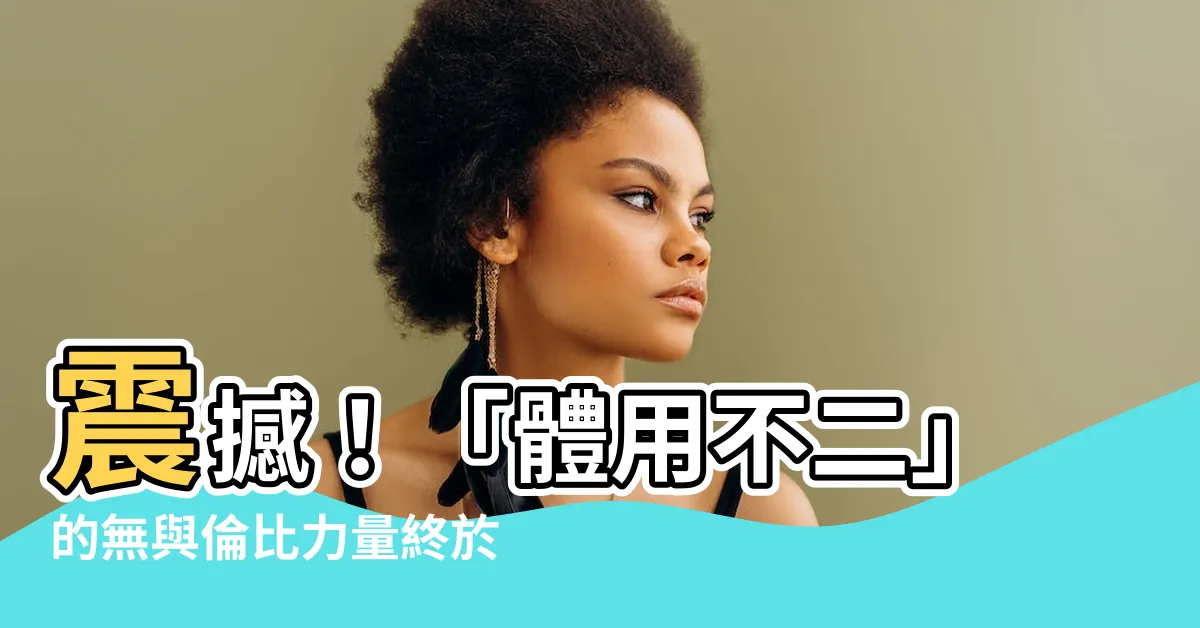 【體用不二】震撼！「體用不二」的無與倫比力量終於解密！