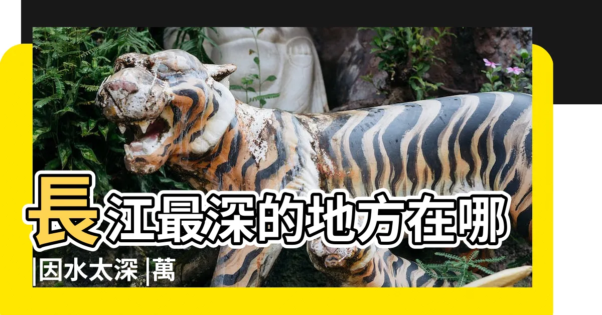 【長江深度】長江最深的地方在哪 |因水太深 |萬里長江最深處在哪 |