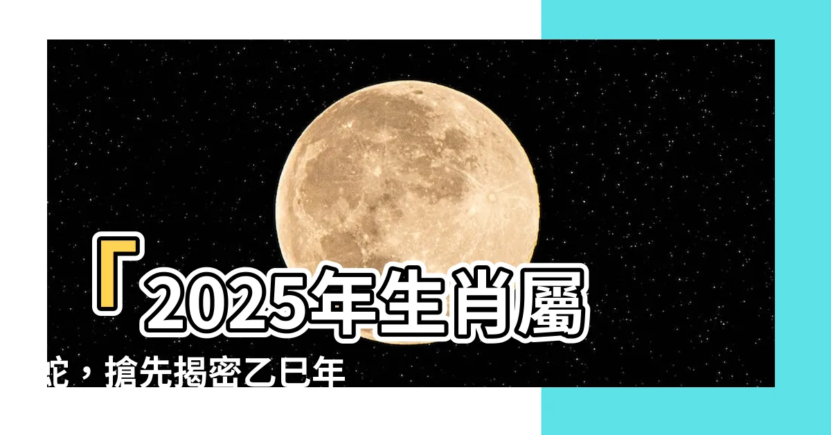 【2025年 生肖】「2025年生肖屬蛇，搶先揭密乙巳年魅力與五行屬性！」