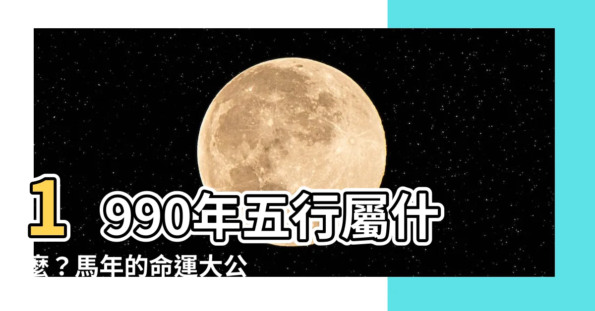 【1990年五行屬什麼】1990年五行屬什麼？馬年的命運大公開！