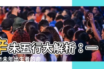 【辛未 五行】辛未五行大解析：一探辛未年出生者的命運玄機
