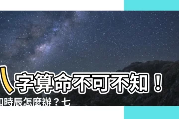 【八字 不知時辰】八字算命不可不知！不知時辰怎麼辦？七種神招定乾坤