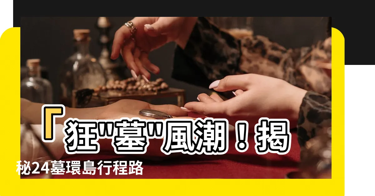 【24墓】「狂"墓"風潮！揭秘24墓環島行程路線，詳盡指南一次看」