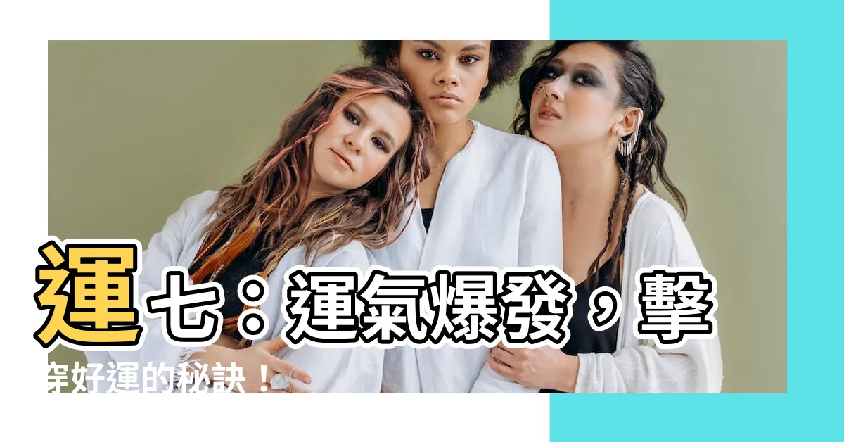 【運七】運七：運氣爆發，擊穿好運的秘訣！