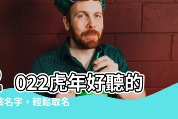 【好聽的名字男2022】2022虎年好聽的男孩名字，輕鬆取名好簡單！