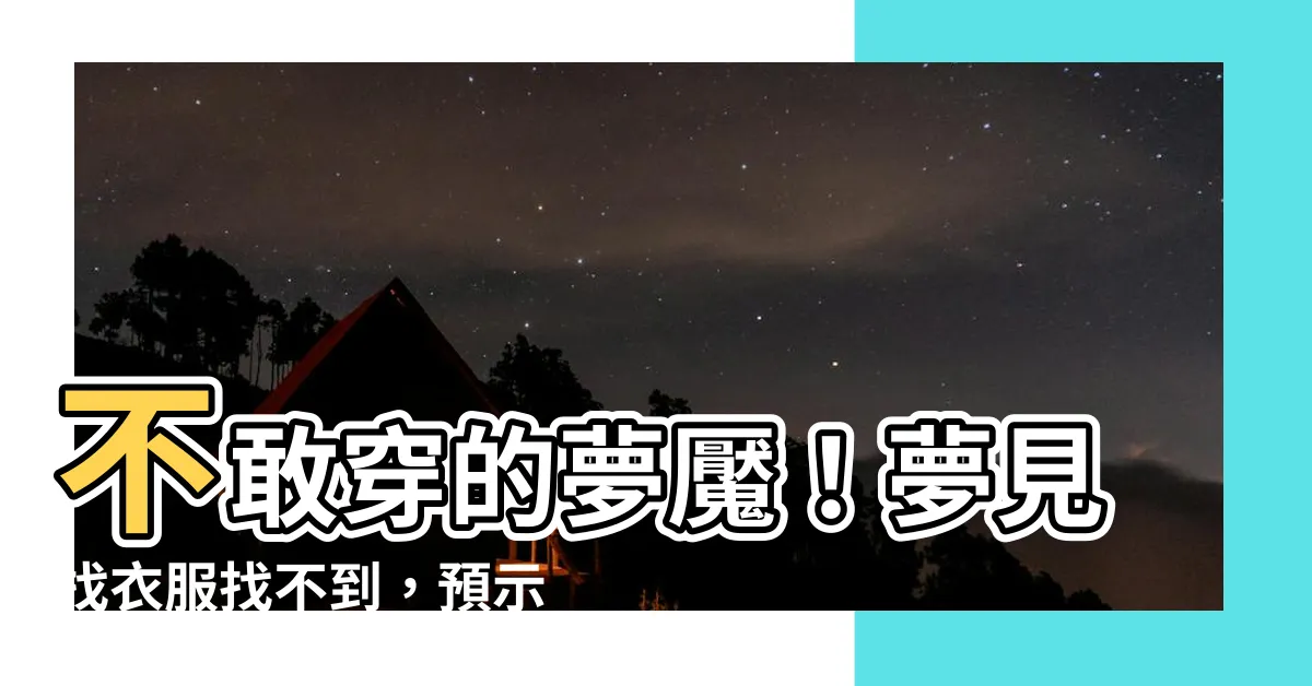 【夢見找衣服】不敢穿的夢魘！夢見找衣服找不到，預示著什麼秘密？