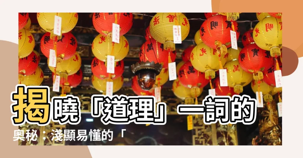【道理的意思】揭曉「道理」一詞的奧秘：淺顯易懂的「道理的意思」
