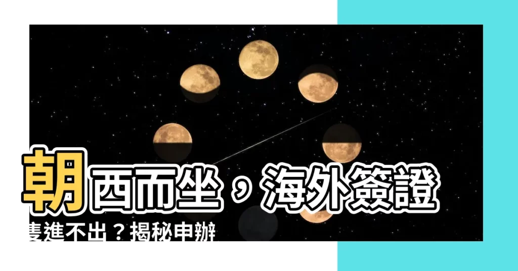 【朝西】朝西而坐，海外簽證隻進不出？揭秘申辦玄機！
