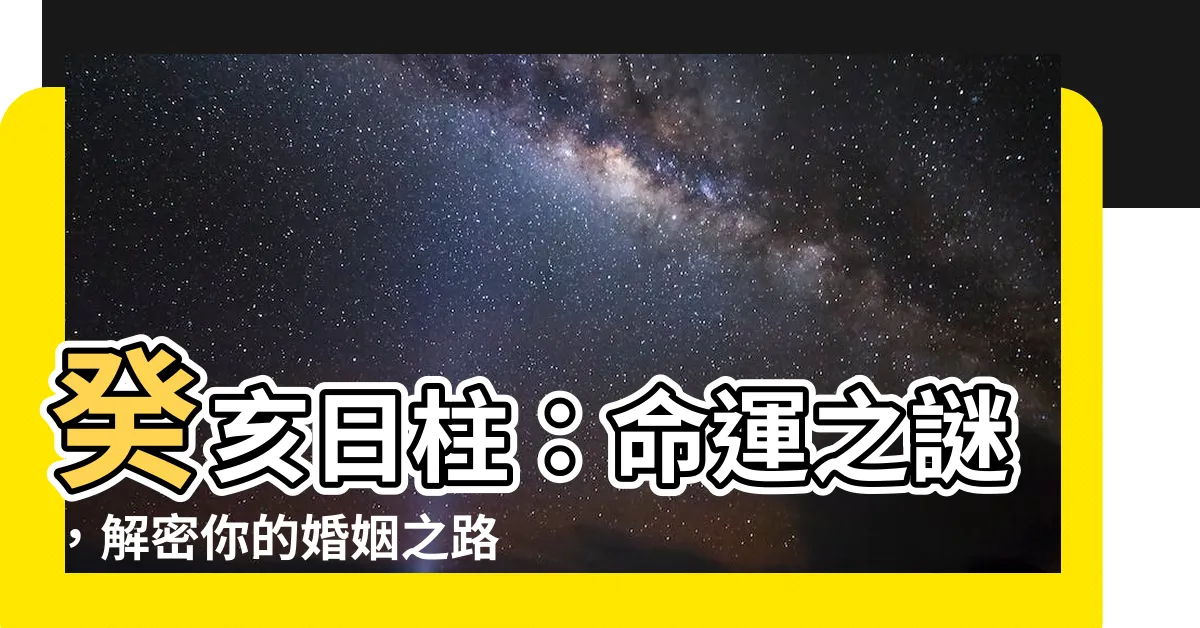 【日柱 癸亥】癸亥日柱：命運之謎，解密你的婚姻之路