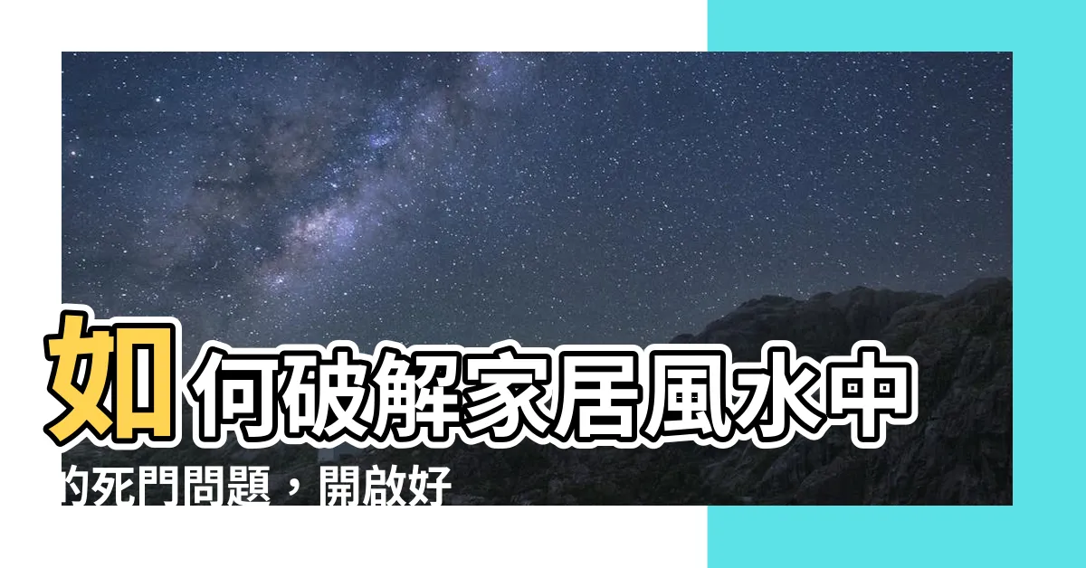 【風水 死門】如何破解家居風水中的死門問題，開啟好運大門
