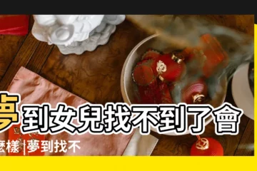 【周公解夢 女兒找不到了】夢到女兒找不到了會怎麼樣 |夢到找不到女兒了是什麼意思 |做夢夢到女兒找不到了 |