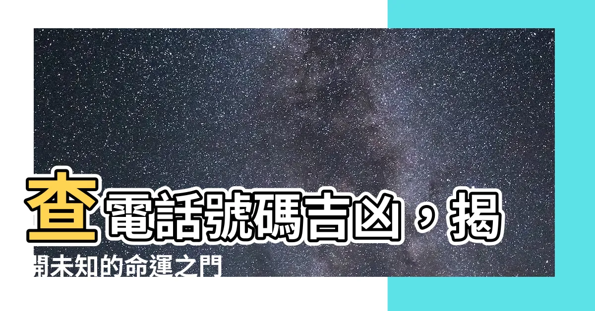 【電話號碼查吉凶】查電話號碼吉凶，揭開未知的命運之門