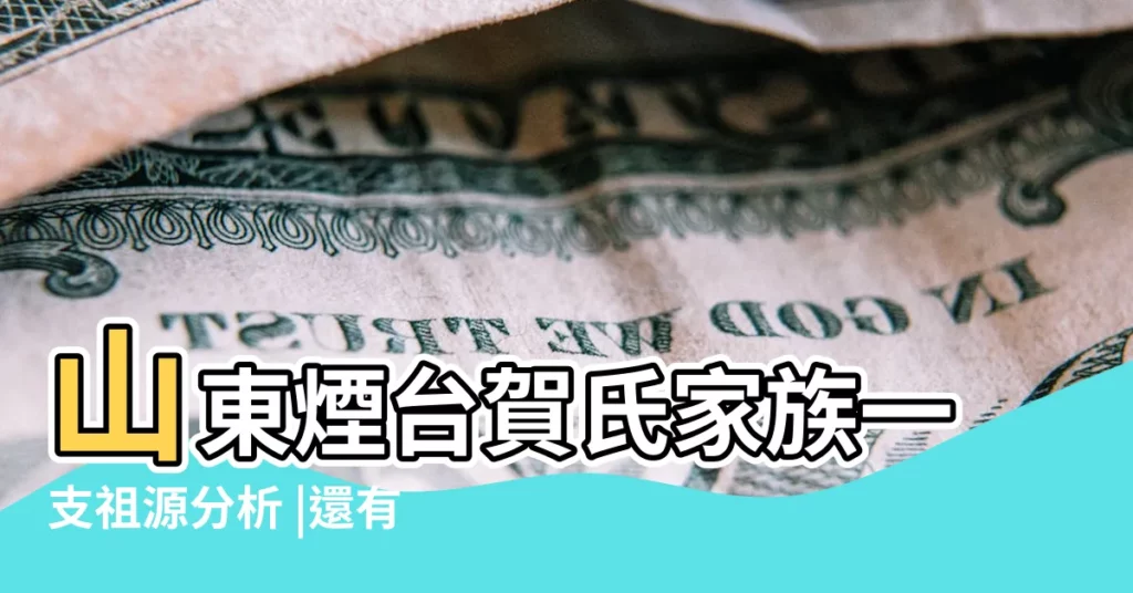 山東煙台賀氏家族一支祖源分析 |還有字輩是什麼 |賀氏家族族譜 |【牟平賀家家譜】