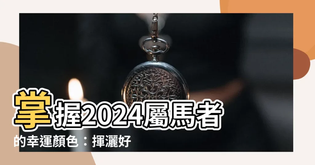 【屬馬的幸運顏色】掌握2024屬馬者的幸運顏色：揮灑好運，趨吉避兇！
