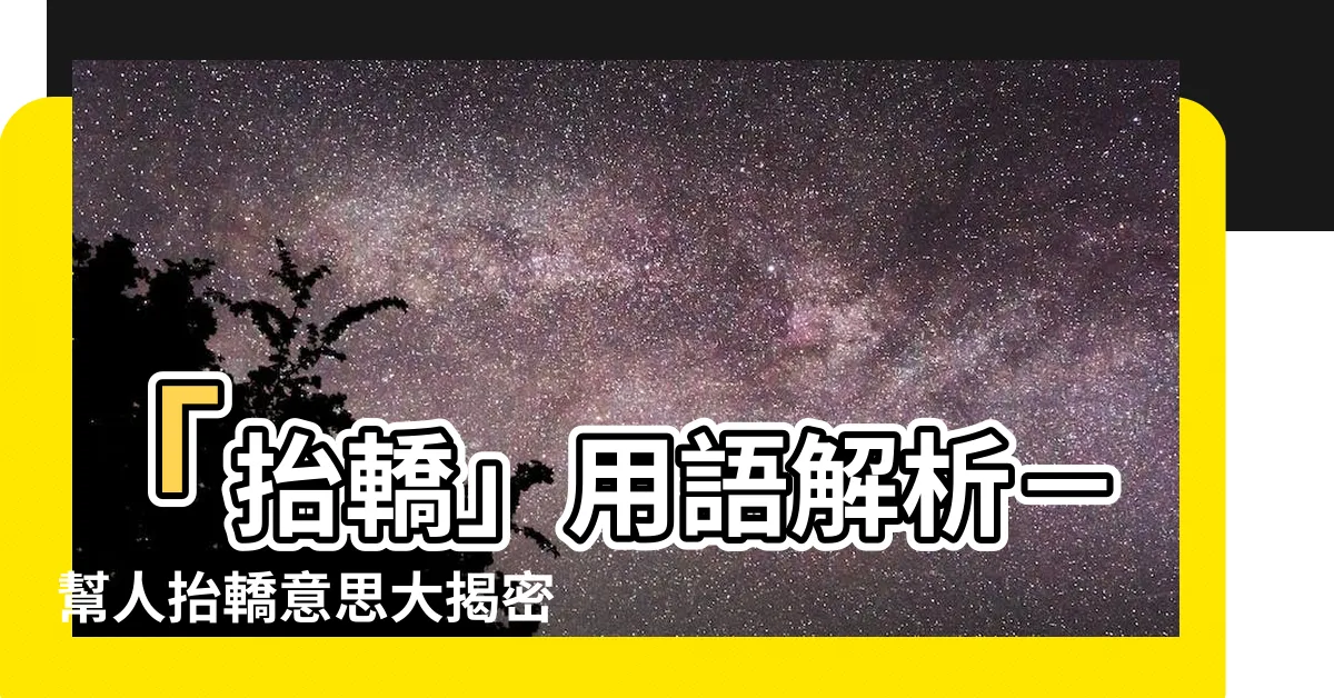 【幫人抬轎意思】「抬轎」用語解析－幫人抬轎意思大揭密！