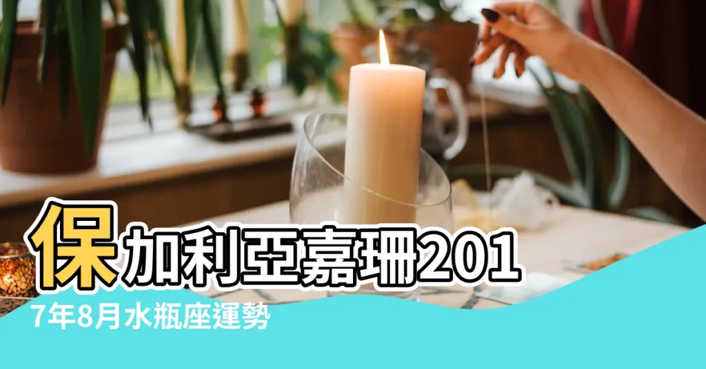 保加利亞嘉珊2017年8月水瓶座運勢 |水瓶座金錢運 |保加利亞嘉珊2017年7月星座運勢 |【嘉珊 2017年7月水瓶座】