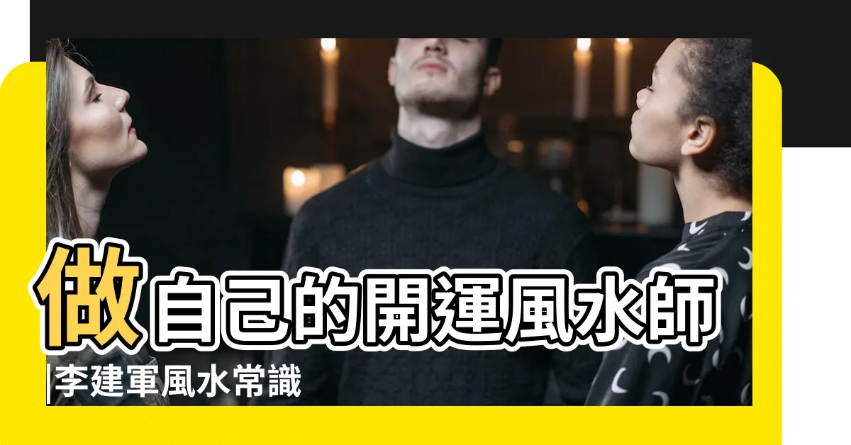 【李建軍 風水】做自己的開運風水師 |李建軍風水常識100問解答 |偕明星美妻主持開節目李建軍 |