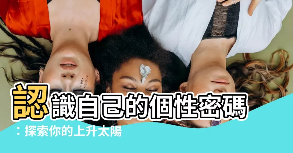 【上升太陽月亮星座】認識自己的個性密碼:探索你的上升太陽月亮星座!
