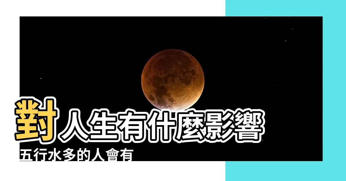【八字水太多】對人生有什麼影響 |五行水多的人會有什麼影響 |八字中水過多過旺好不好 |