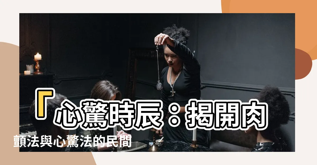 【心驚時辰】「心驚時辰：揭開肉顫法與心驚法的民間時辰占卜奧秘！」