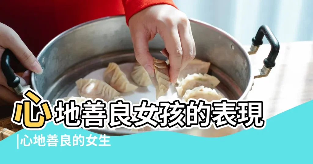 心地善良女孩的表現 |心地善良的女生是什麼類型的 |性格好心地善良的女孩 |【心地善良的女孩的意思】