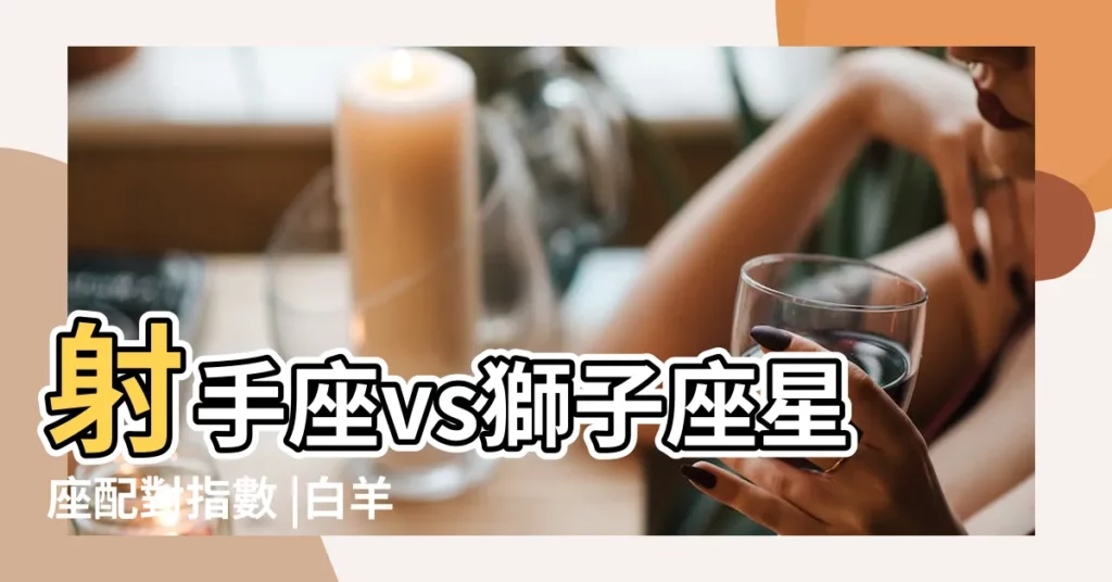 射手座vs獅子座星座配對指數 |白羊座射手座獅子座配對 |白羊座和射手座配對指數是多少 |【射手座白羊座獅子座配對指數】